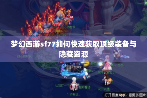 梦幻西游sf77如何快速获取顶级装备与隐藏资源