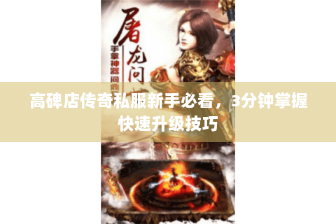高碑店传奇私服新手必看，3分钟掌握快速升级技巧