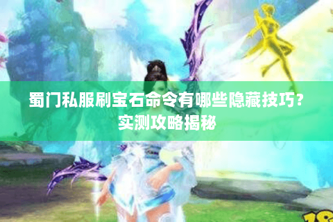 蜀门私服刷宝石命令有哪些隐藏技巧？实测攻略揭秘