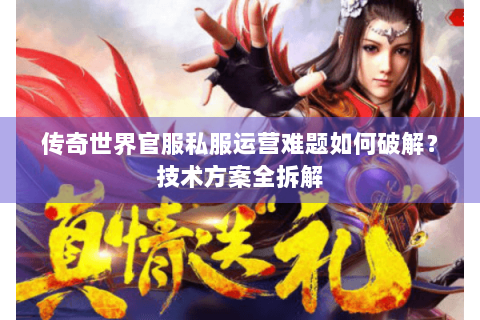 传奇世界官服私服运营难题如何破解？技术方案全拆解