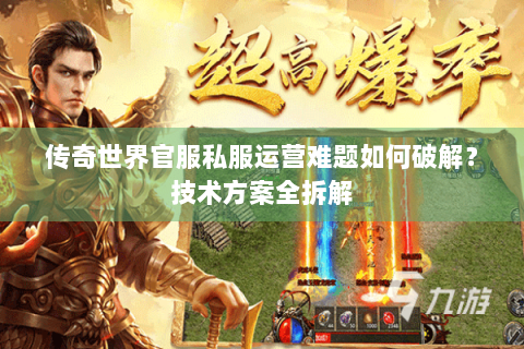 传奇世界官服私服运营难题如何破解？技术方案全拆解