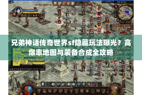 兄弟神话传奇世界sf隐藏玩法曝光？高爆率地图与装备合成全攻略