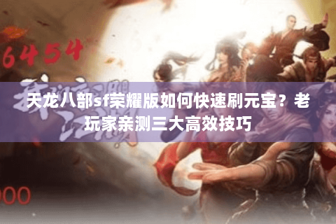 天龙八部sf荣耀版如何快速刷元宝？老玩家亲测三大高效技巧