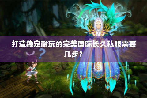 打造稳定耐玩的完美国际长久私服需要几步？