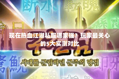 现在热血江湖私服哪家强？玩家最关心的5大实测对比