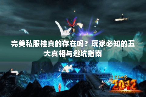 完美私服挂真的存在吗？玩家必知的五大真相与避坑指南