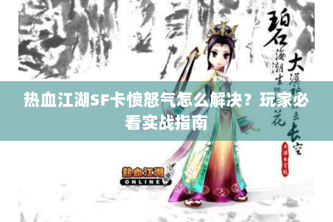 热血江湖SF卡愤怒气怎么解决？玩家必看实战指南
