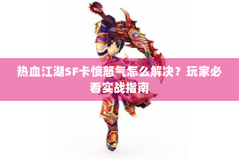 热血江湖SF卡愤怒气怎么解决？玩家必看实战指南