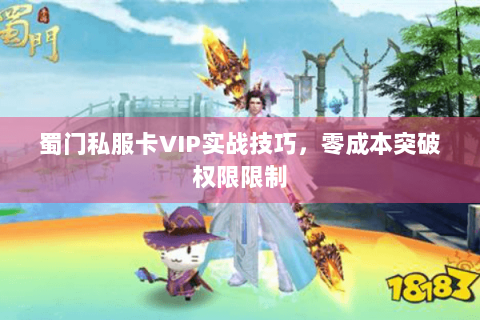 蜀门私服卡VIP实战技巧，零成本突破权限限制