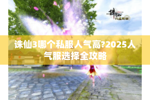 诛仙3哪个私服人气高?2025人气服选择全攻略