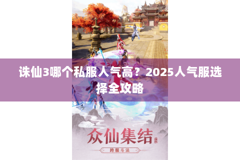 诛仙3哪个私服人气高？2025人气服选择全攻略