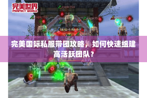 完美国际私服带团攻略，如何快速组建高活跃团队？