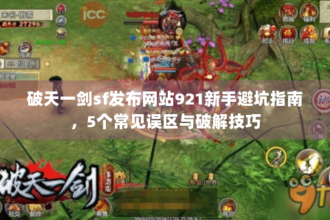破天一剑sf发布网站921新手避坑指南，5个常见误区与破解技巧