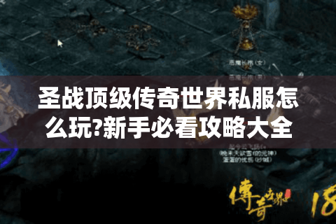 圣战顶级传奇世界私服怎么玩?新手必看攻略大全