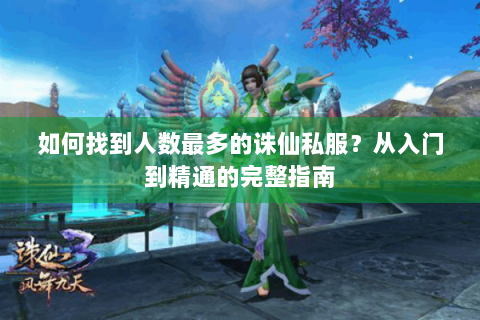 如何找到人数最多的诛仙私服？从入门到精通的完整指南