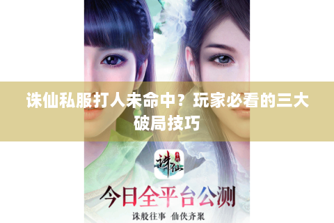 诛仙私服打人未命中？玩家必看的三大破局技巧