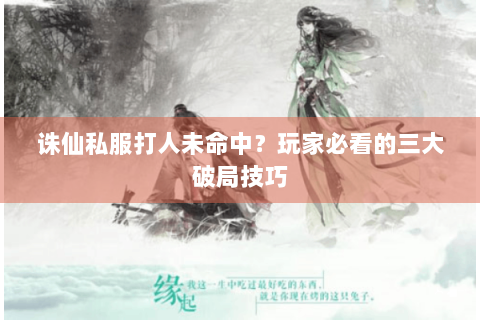诛仙私服打人未命中？玩家必看的三大破局技巧