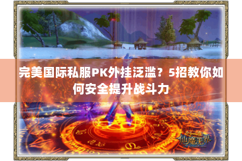 完美国际私服PK外挂泛滥？5招教你如何安全提升战斗力
