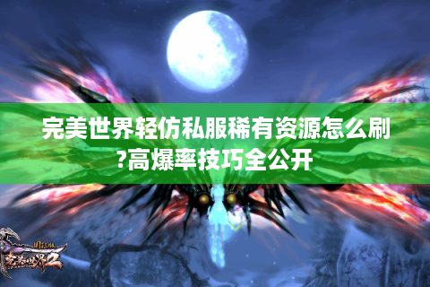 完美世界轻仿私服稀有资源怎么刷?高爆率技巧全公开