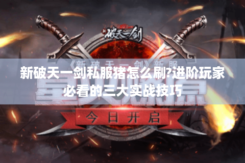 新破天一剑私服猪怎么刷?进阶玩家必看的三大实战技巧