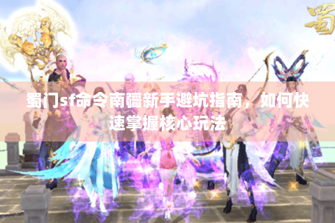 蜀门sf命令南疆新手避坑指南，如何快速掌握核心玩法