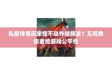 私服传奇玩家怪不动外挂频发？五招教你重拾游戏公平性
