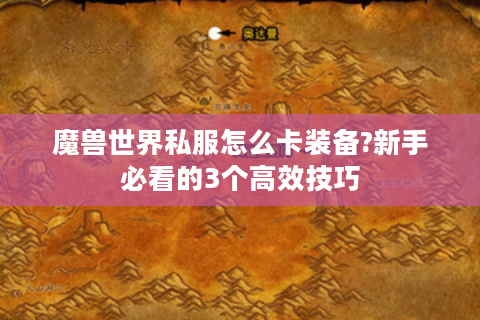 魔兽世界私服怎么卡装备?新手必看的3个高效技巧
