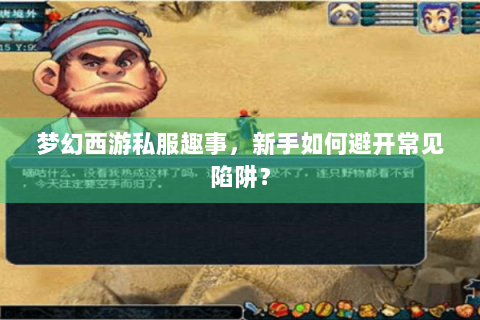 梦幻西游私服趣事，新手如何避开常见陷阱？