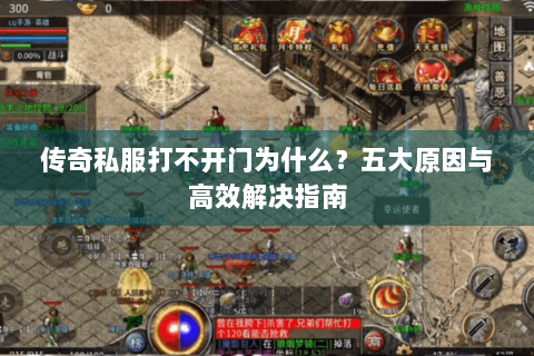 传奇私服打不开门为什么？五大原因与高效解决指南