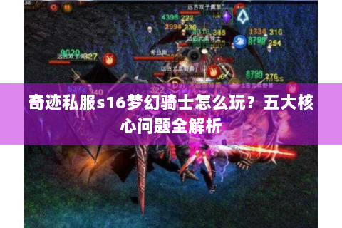 奇迹私服s16梦幻骑士怎么玩？五大核心问题全解析