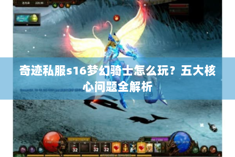 奇迹私服s16梦幻骑士怎么玩？五大核心问题全解析
