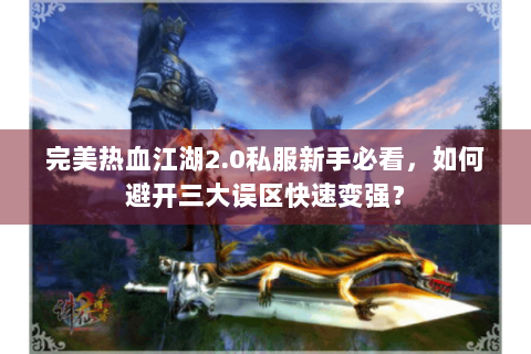 完美热血江湖2.0私服新手必看，如何避开三大误区快速变强？
