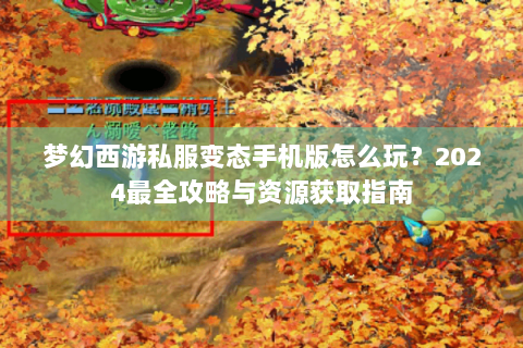 梦幻西游私服变态手机版怎么玩？2024最全攻略与资源获取指南