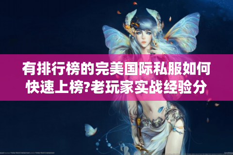 有排行榜的完美国际私服如何快速上榜?老玩家实战经验分享