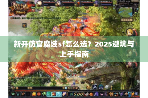 新开仿官魔域sf怎么选？2025避坑与上手指南