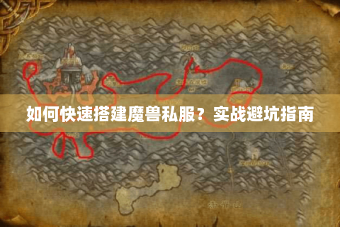 如何快速搭建魔兽私服？实战避坑指南
