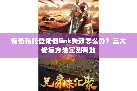 传奇私服登陆器link失效怎么办？三大修复方法实测有效