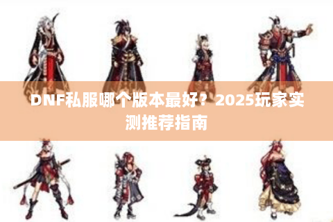 DNF私服哪个版本最好？2025玩家实测推荐指南