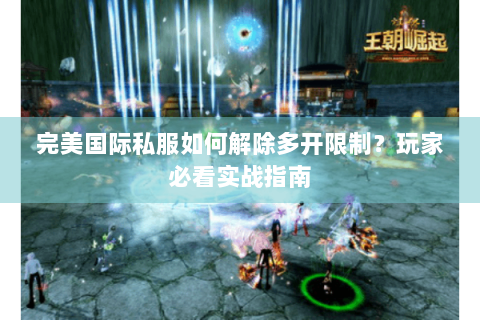 完美国际私服如何解除多开限制？玩家必看实战指南
