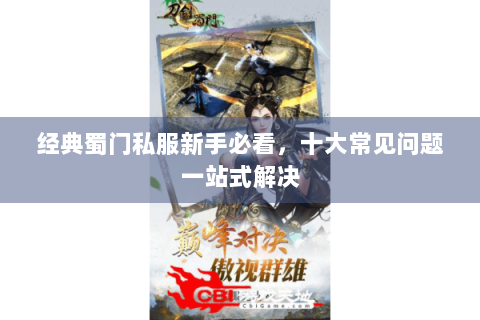 经典蜀门私服新手必看，十大常见问题一站式解决