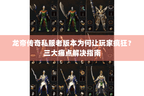 龙帝传奇私服老版本为何让玩家疯狂？三大痛点解决指南