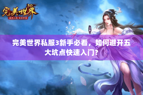 完美世界私服3新手必看，如何避开五大坑点快速入门？