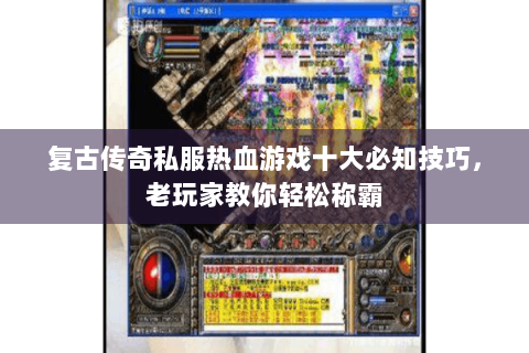 复古传奇私服热血游戏十大必知技巧，老玩家教你轻松称霸