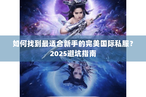 如何找到最适合新手的完美国际私服？2025避坑指南