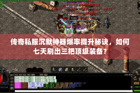 传奇私服沉默神器爆率提升秘诀，如何七天刷出三把顶级装备？
