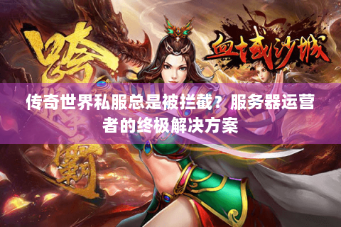 传奇世界私服总是被拦截？服务器运营者的终极解决方案
