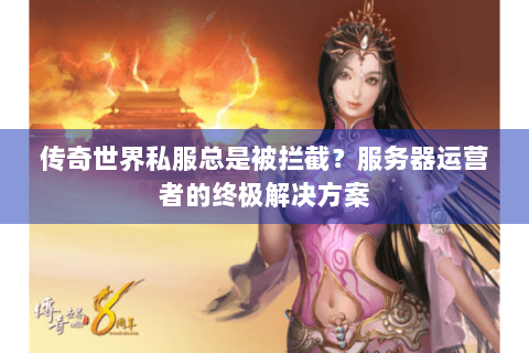 传奇世界私服总是被拦截？服务器运营者的终极解决方案