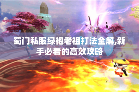 蜀门私服绿袍老祖打法全解,新手必看的高效攻略