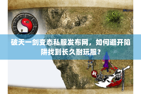 破天一剑变态私服发布网，如何避开陷阱找到长久耐玩服？