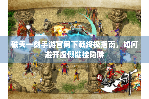 破天一剑手游官网下载终极指南，如何避开虚假链接陷阱